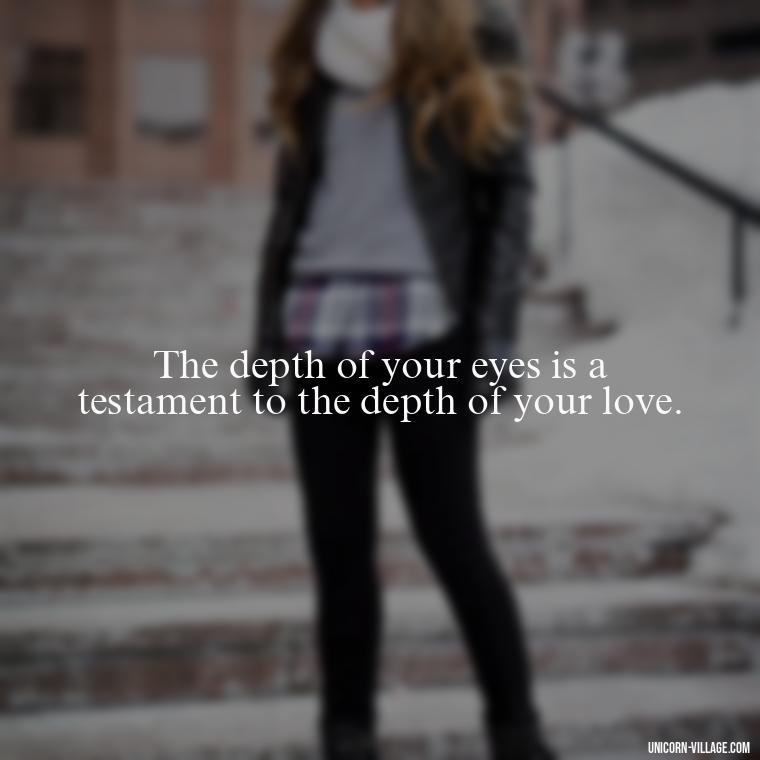 The depth of your eyes is a testament to the depth of your love. - Whenever I Look Into Your Eyes Quotes