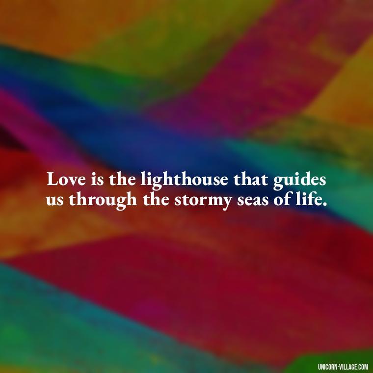 Love is the lighthouse that guides us through the stormy seas of life. - Beautiful Dark Love Quotes