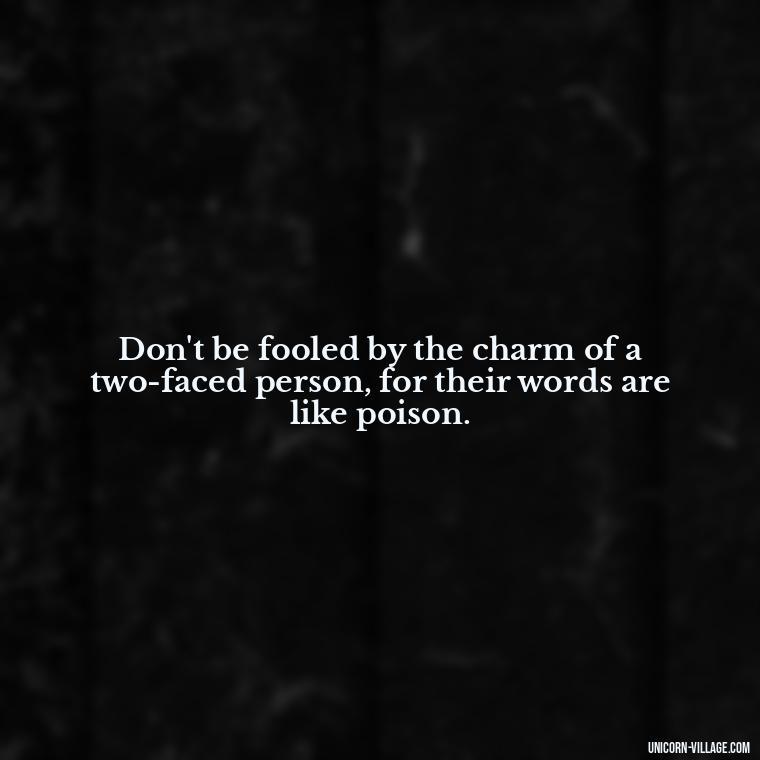 Don't be fooled by the charm of a two-faced person, for their words are like poison. - Two Faced People Quotes
