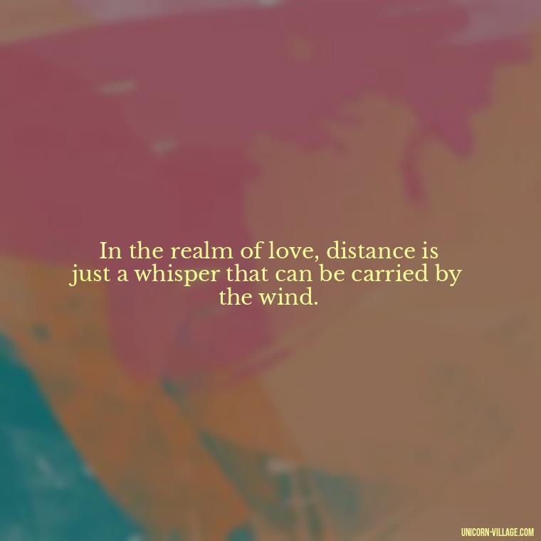 In the realm of love, distance is just a whisper that can be carried by the wind. - Japanese Love Quotes