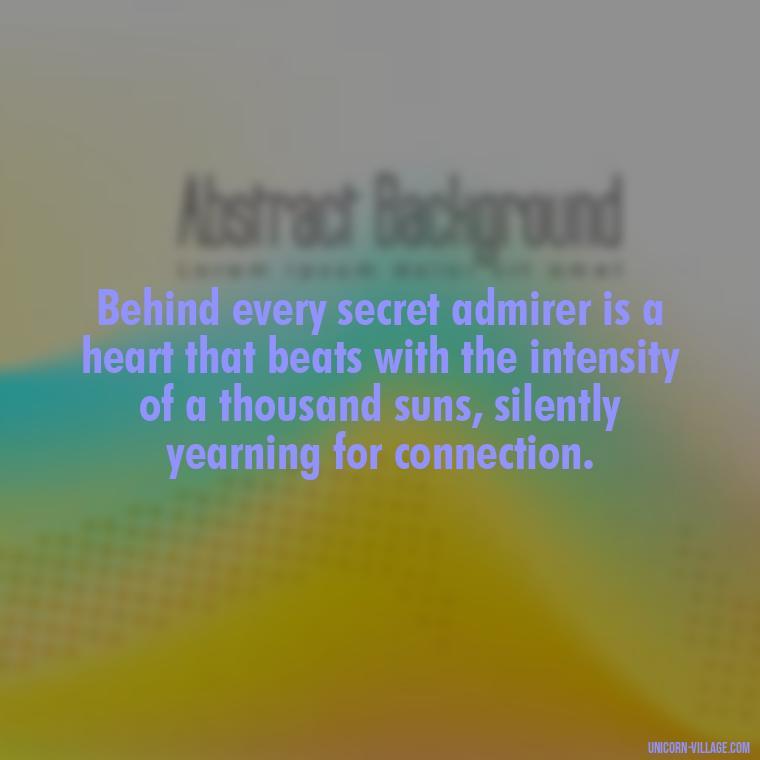 Behind every secret admirer is a heart that beats with the intensity of a thousand suns, silently yearning for connection. - Secret Admirer Quotes