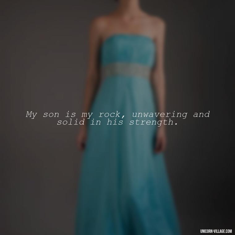 My son is my rock, unwavering and solid in his strength. - My Son Is My Strength Quotes