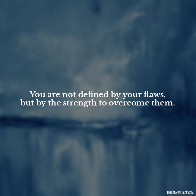 You are not defined by your flaws, but by the strength to overcome them. - Hating Myself Quotes