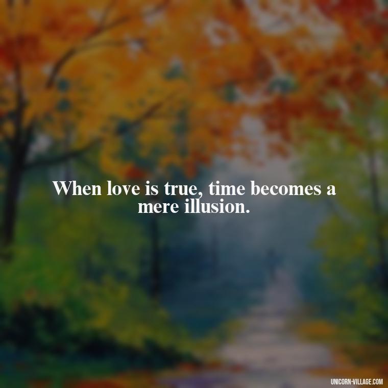 When love is true, time becomes a mere illusion. - Time Pass Love Quotes