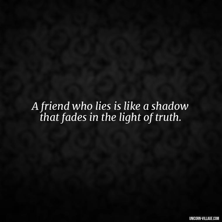 A friend who lies is like a shadow that fades in the light of truth. - Friends Who Lie Quotes