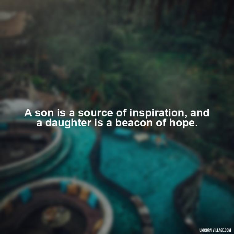 A son is a source of inspiration, and a daughter is a beacon of hope. - I Love My Son And Daughter Quotes