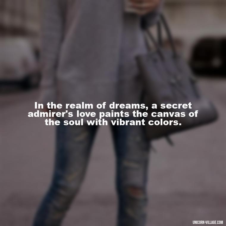 In the realm of dreams, a secret admirer's love paints the canvas of the soul with vibrant colors. - Secret Admirer Quotes