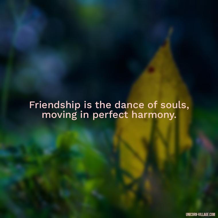 Friendship is the dance of souls, moving in perfect harmony. - Rumi Quotes About Friendship