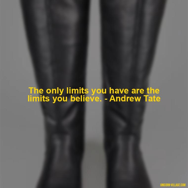 The only limits you have are the limits you believe. - Andrew Tate - Andrew Tate Quotes