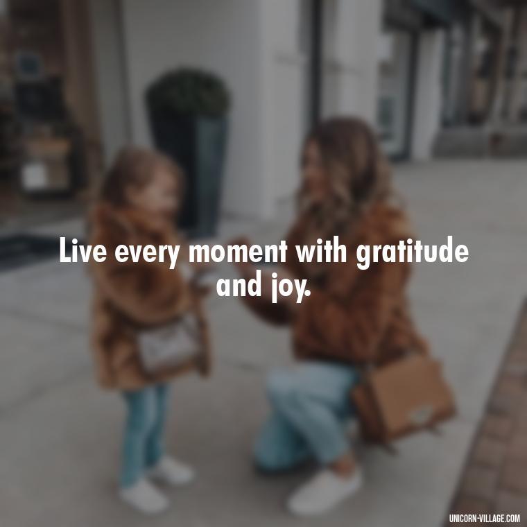 Live every moment with gratitude and joy. - Live Laugh Love Quotes