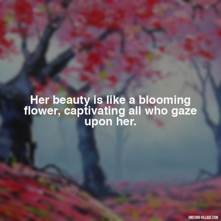 Her beauty is like a blooming flower, captivating all who gaze upon her. - Beautiful Queen Quotes For Her