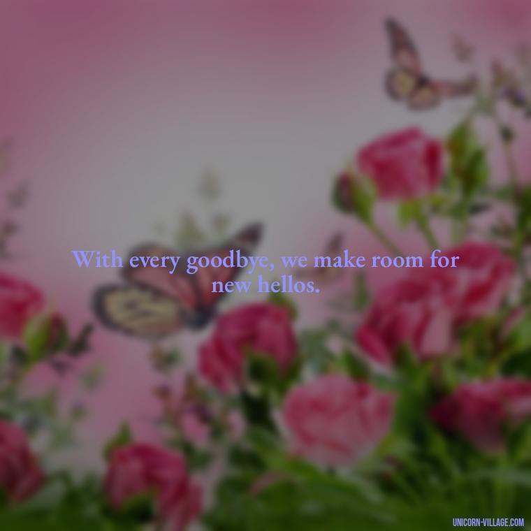 With every goodbye, we make room for new hellos. - Goodbye 2023 Welcome 2024 Quotes