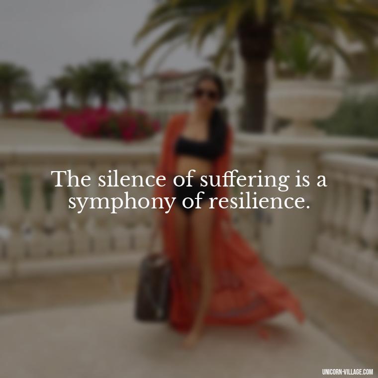 The silence of suffering is a symphony of resilience. - Hurt In Silence Quotes