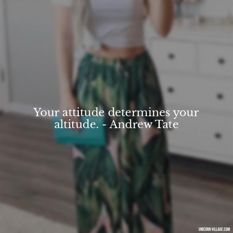 Your attitude determines your altitude. - Andrew Tate - Andrew Tate Quotes