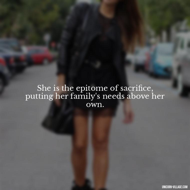 She is the epitome of sacrifice, putting her family's needs above her own. - Quotes For Wife And Mother