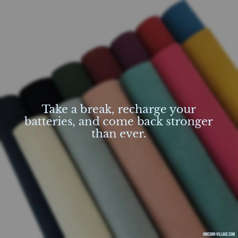 Take a break, recharge your batteries, and come back stronger than ever. - Relax And Chill Quotes