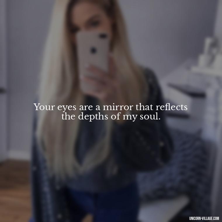 Your eyes are a mirror that reflects the depths of my soul. - Whenever I Look Into Your Eyes Quotes