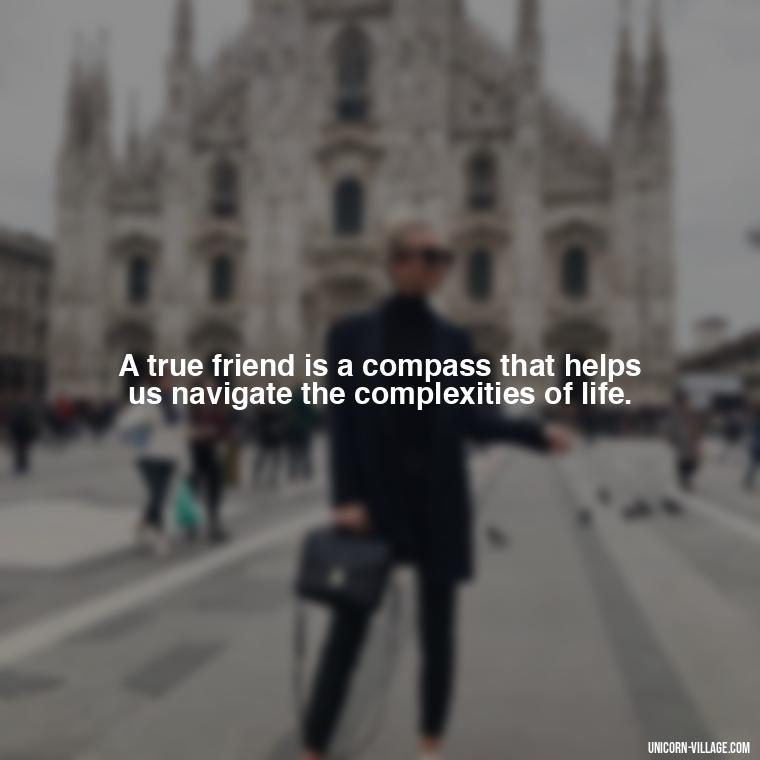 A true friend is a compass that helps us navigate the complexities of life. - Rumi Quotes About Friendship