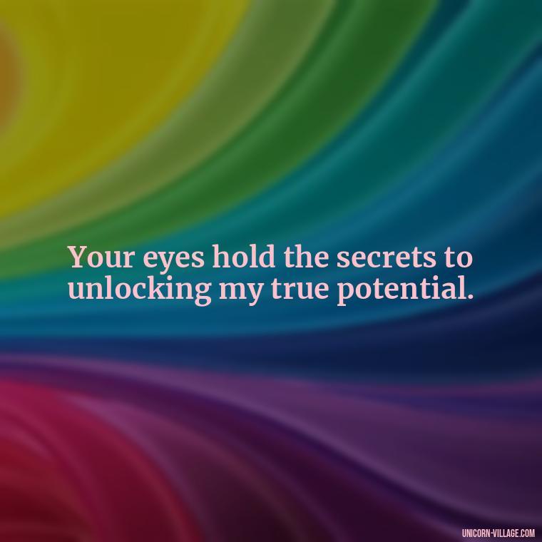 Your eyes hold the secrets to unlocking my true potential. - Whenever I Look Into Your Eyes Quotes