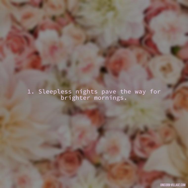1. Sleepless nights pave the way for brighter mornings. - Another Sleepless Night Quotes