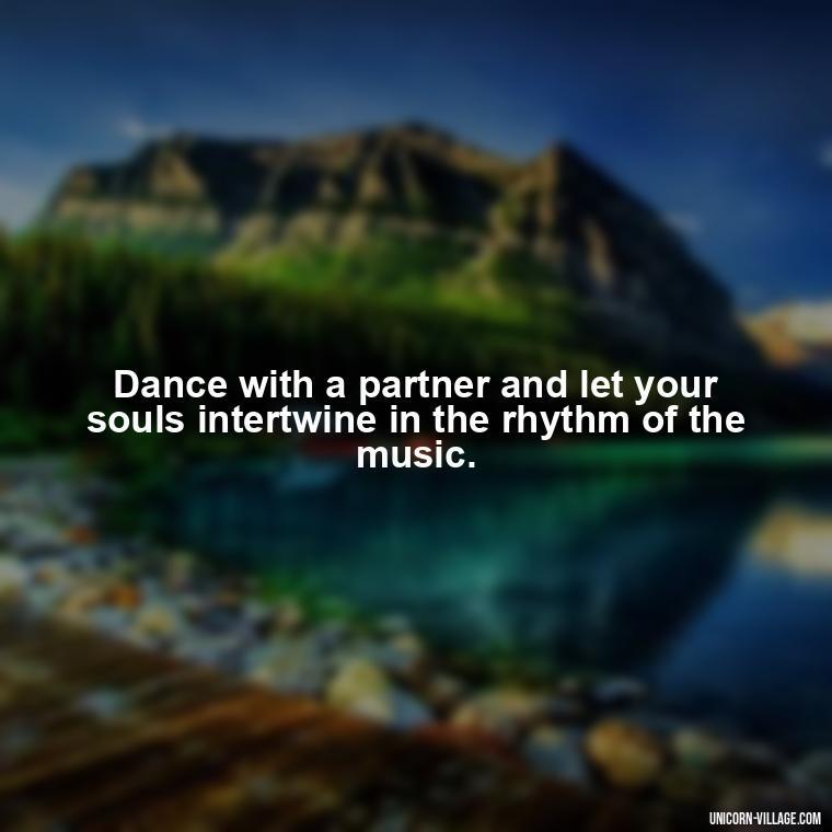 Dance with a partner and let your souls intertwine in the rhythm of the music. - Dance With Partner Quotes