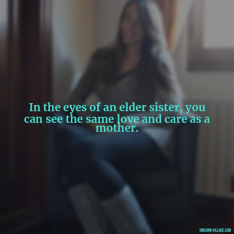 In the eyes of an elder sister, you can see the same love and care as a mother. - Elder Sister Is Like Mother Quotes