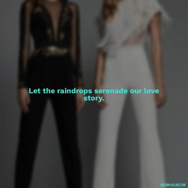 Let the raindrops serenade our love story. - Romantic Rainy Day Quotes