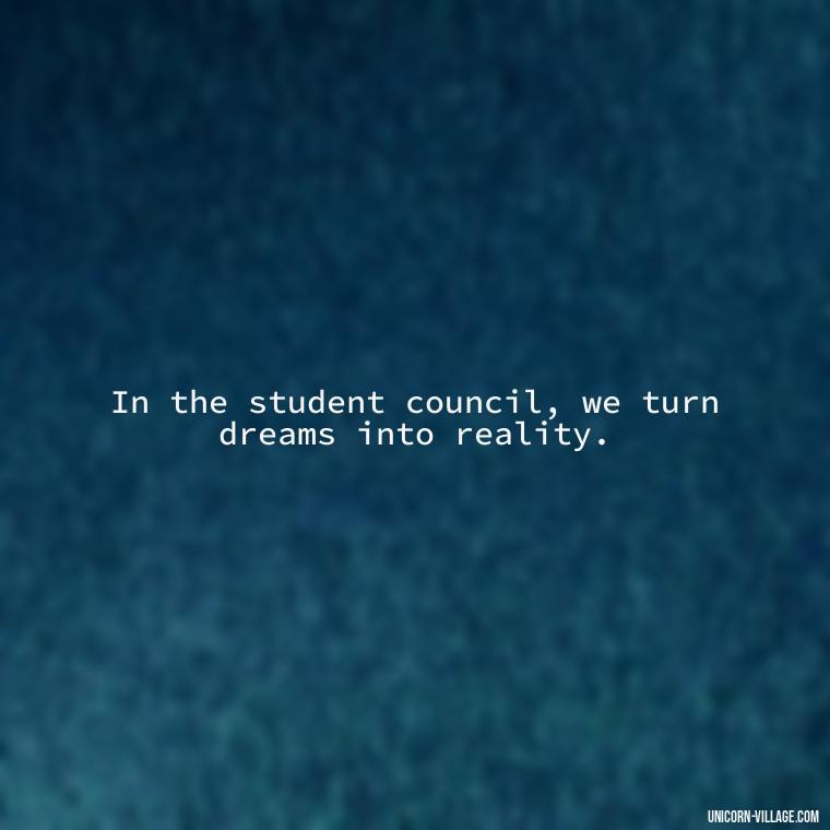In the student council, we turn dreams into reality. - Student Council Quotes
