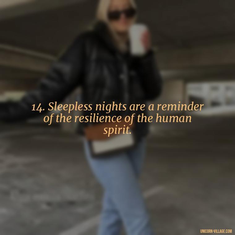 14. Sleepless nights are a reminder of the resilience of the human spirit. - Another Sleepless Night Quotes