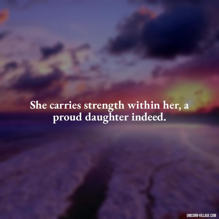 She carries strength within her, a proud daughter indeed. - Strong Proud My Daughter Quotes