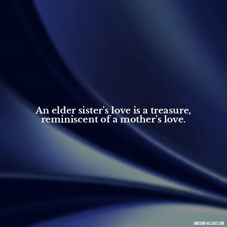 An elder sister's love is a treasure, reminiscent of a mother's love. - Elder Sister Is Like Mother Quotes