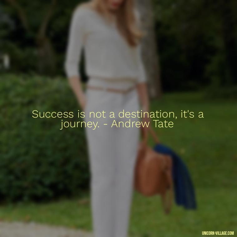 Success is not a destination, it's a journey. - Andrew Tate - Andrew Tate Quotes