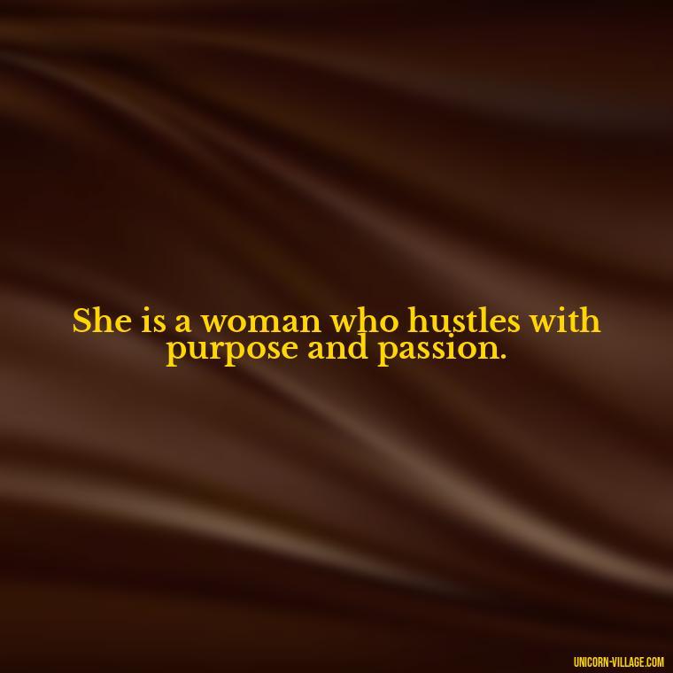 She is a woman who hustles with purpose and passion. - Woman Hustle Quotes
