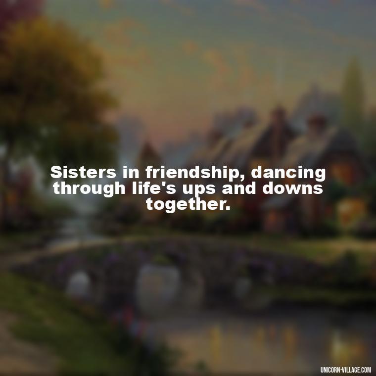 Sisters in friendship, dancing through life's ups and downs together. - Quotes About Friends Who Are Like Sisters