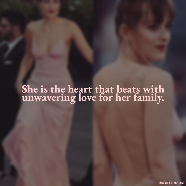 She is the heart that beats with unwavering love for her family. - Quotes For Wife And Mother