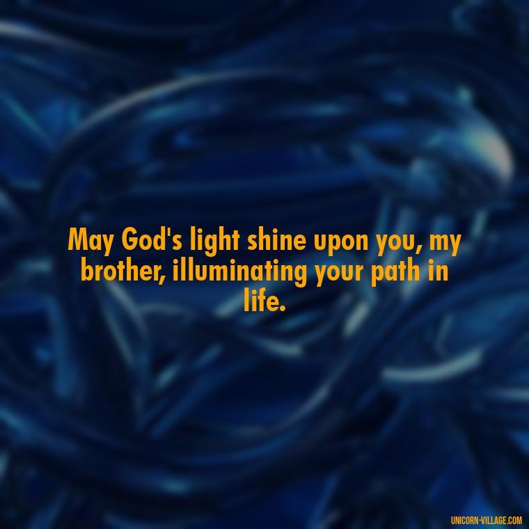 May God's light shine upon you, my brother, illuminating your path in life. - God Bless You Brother Quotes