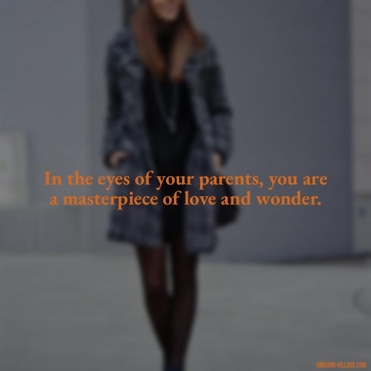 In the eyes of your parents, you are a masterpiece of love and wonder. - Love Respect Your Parents Quotes