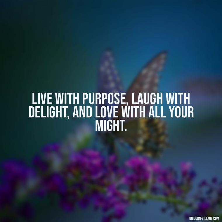 Live with purpose, laugh with delight, and love with all your might. - Live Laugh Love Quotes