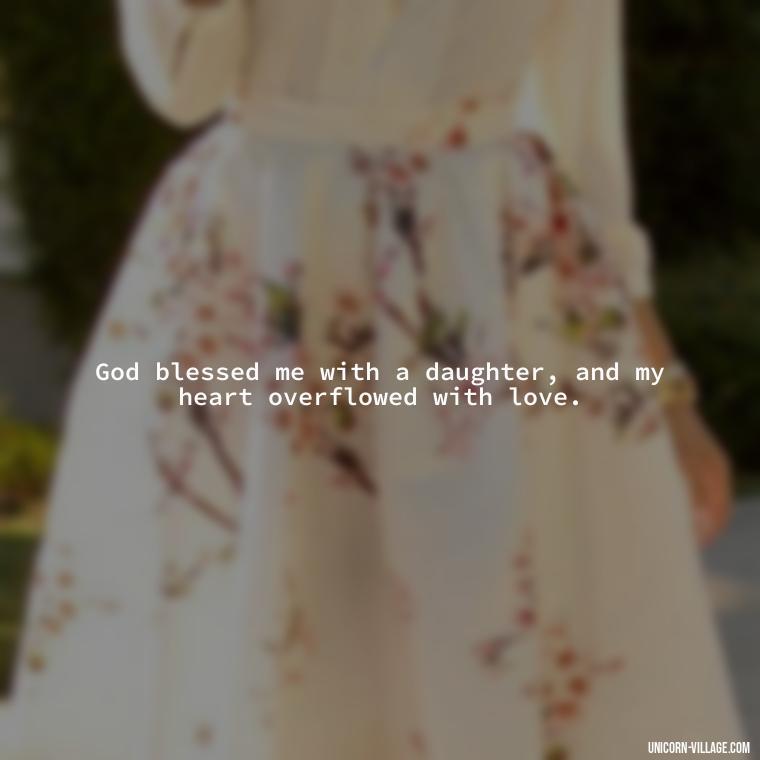 God blessed me with a daughter, and my heart overflowed with love. - God Gave Me A Daughter Quotes
