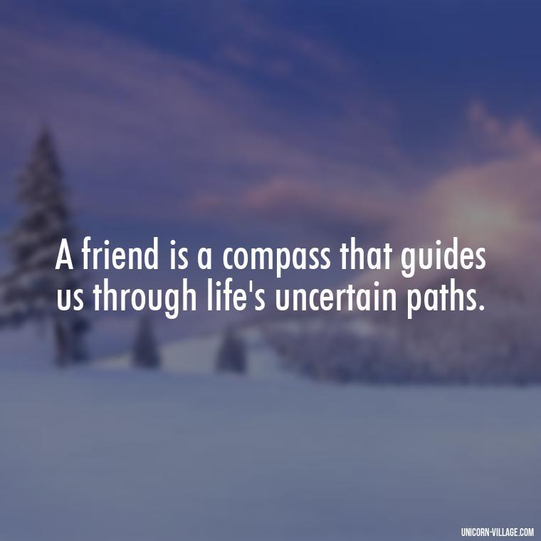 A friend is a compass that guides us through life's uncertain paths. - Friend Is A Blessing Quotes