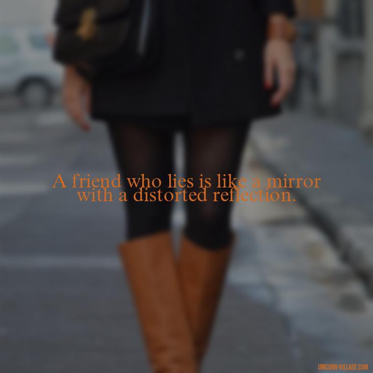 A friend who lies is like a mirror with a distorted reflection. - Friends Who Lie Quotes