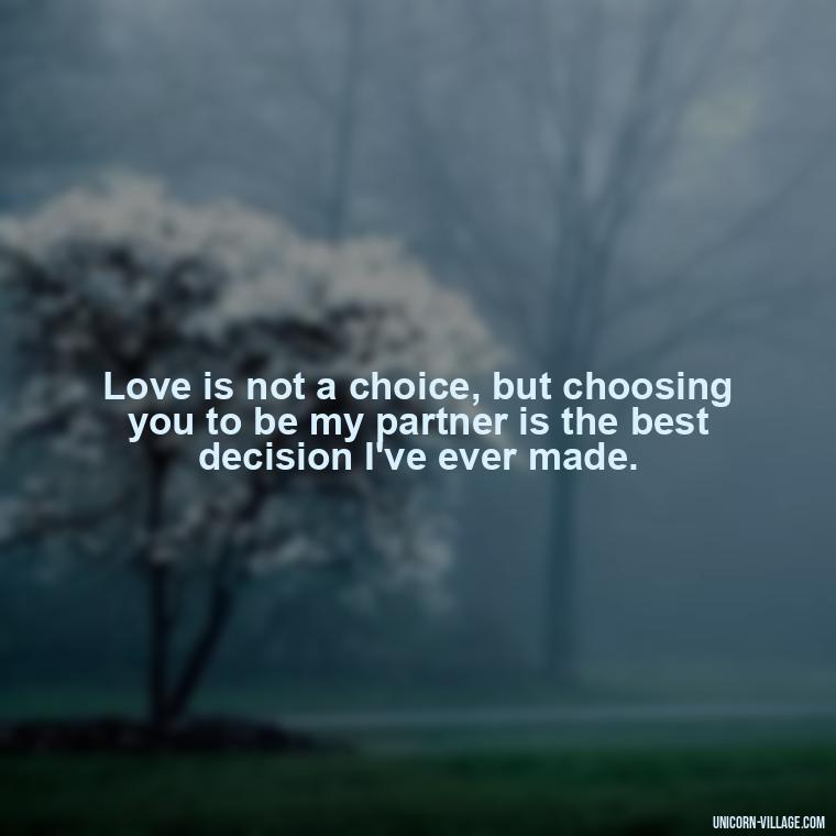 Love is not a choice, but choosing you to be my partner is the best decision I've ever made. - Romantic I Choose You Quotes