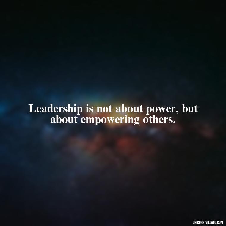 Leadership is not about power, but about empowering others. - Student Council Quotes