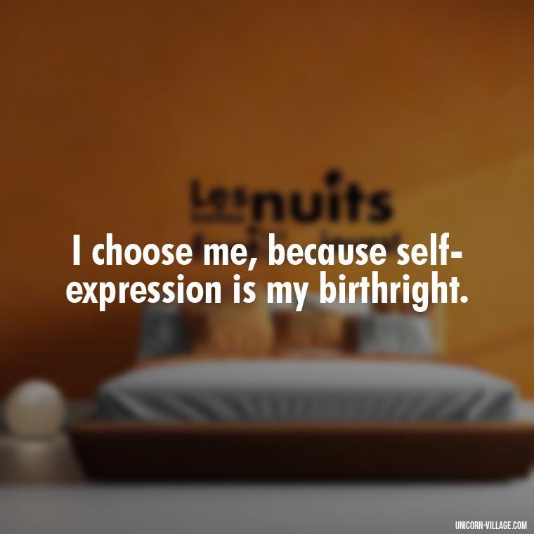 I choose me, because self-expression is my birthright. - I Choose Me Quotes
