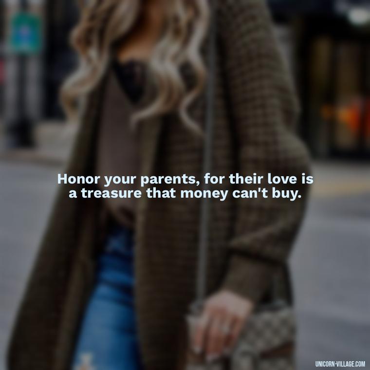 Honor your parents, for their love is a treasure that money can't buy. - Love Respect Your Parents Quotes