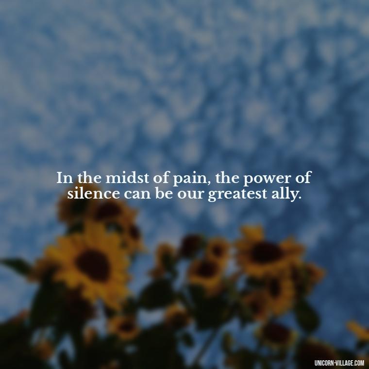 In the midst of pain, the power of silence can be our greatest ally. - Hurt In Silence Quotes