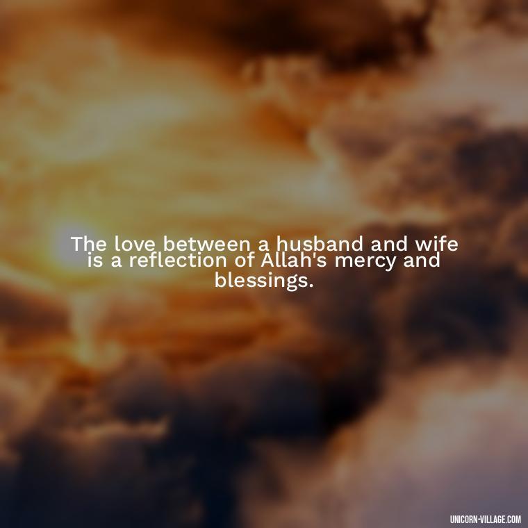 The love between a husband and wife is a reflection of Allah's mercy and blessings. - Islamic Quotes About Family