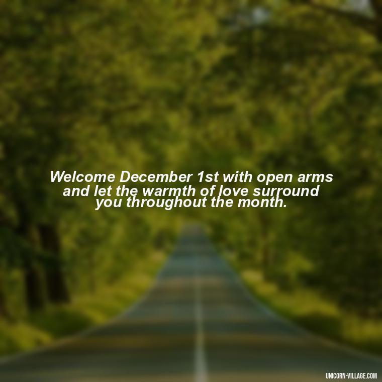 Welcome December 1st with open arms and let the warmth of love surround you throughout the month. - Happy December 1St Quotes