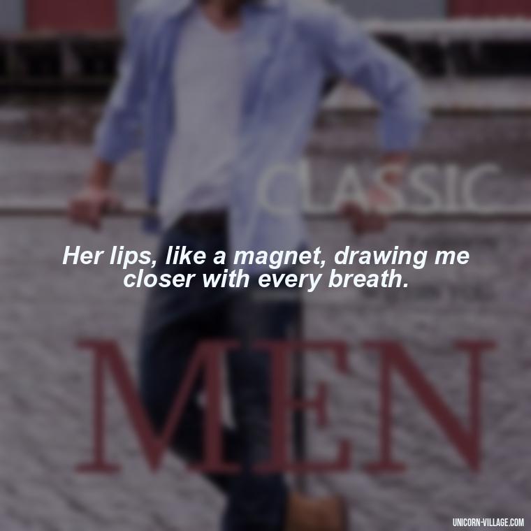 Her lips, like a magnet, drawing me closer with every breath. - Lips Quotes For Her