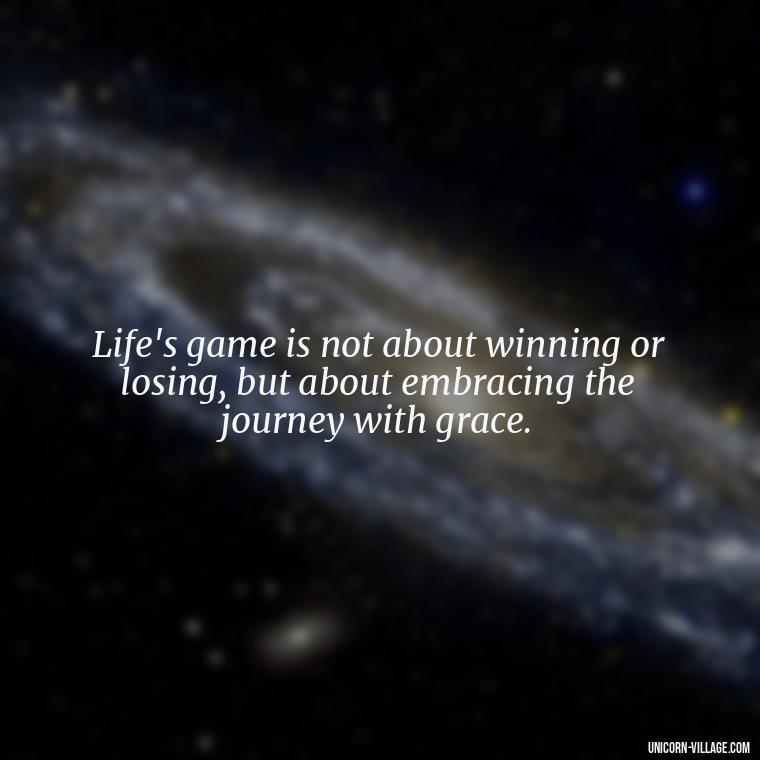 Life's game is not about winning or losing, but about embracing the journey with grace. - Life Is A Game Quotes